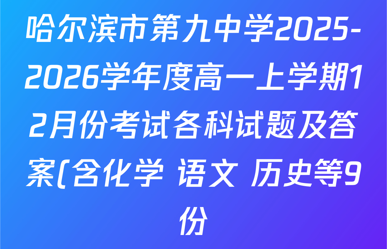 哈尔滨市第九中学2025-2026学年度高一上学期12月份考试各科试题及答案(含化学 语文 历史等9份) 哈尔滨市第九中学2025-2026学年度高一上学期12月份考试各科试题及答案(含化学 语文 历史等9份)